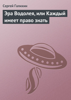 Эра Водолея, или Каждый имеет право знать - Галихин Сергей