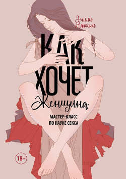 Как хочет женщина. Мастер-класс по науке секса - Нагоски Эмили