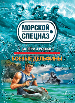 Боевые дельфины - Рощин Валерий Георгиевич