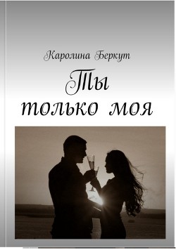 Ты только моя (СИ) - Беркут Каролина