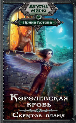 Королевская кровь. Скрытое пламя - Котова Ирина Владимировна