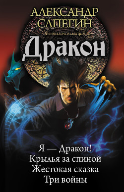 Дракон: Я – Дракон. Крылья за спиной. Жестокая сказка. Три войны (сборник) - Сапегин Александр Павлович