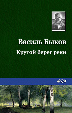 Крутой берег реки - Быков Василь Владимирович