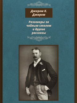 Разговоры за чайным столом и другие рассказы - Джером Клапка Джером