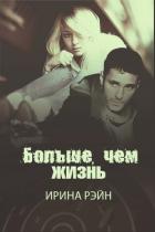 Больше, чем жизнь (СИ) - Рэйн Ирина