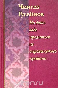 Не дать воде пролиться из опрокинутого кувшина - Гусейнов Чингиз
