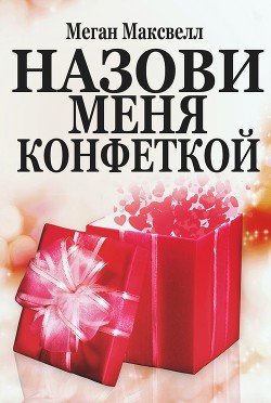 Назови меня конфеткой (ЛП) - Максвелл Меган