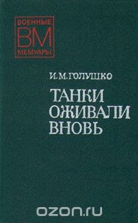 Читать книгу Танки оживали вновь, автор Голушко Иван Макарович Танки оживали вновь - Голушко Иван Макарович
