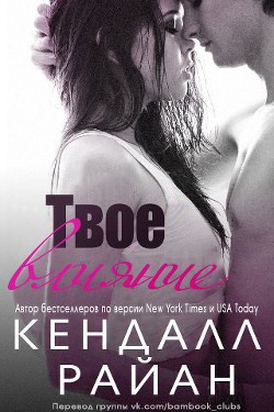 Читать книгу Твое влияние (ЛП), автор Райан Кендалл Твое влияние (ЛП) - Райан Кендалл