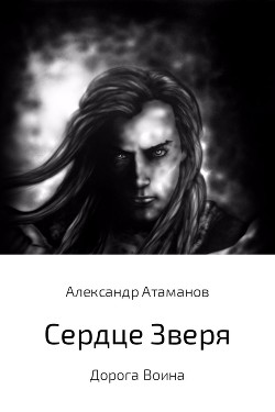 Сердце Зверя. Дорога Воина (СИ) - Атаманов Александр
