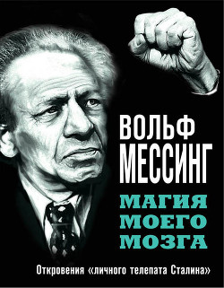 Магия моего мозга. Откровения «личного телепата Сталина» - Мессинг Вольф