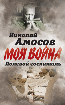 Полевой госпиталь. Записки военного хирурга - Амосов Николай