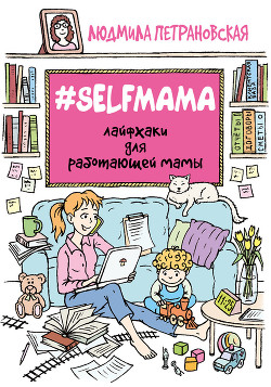 Читать книгу #Selfmama. Лайфхаки для работающей мамы, автор Петрановская Людмила Владимировна #Selfmama. Лайфхаки для работающей мамы - Петрановская Людмила Владимировна