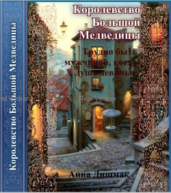 Королевство Большой Медведицы. Трудно быть мужчиной, когда душа девичья! (СИ) - Дишмак Анна