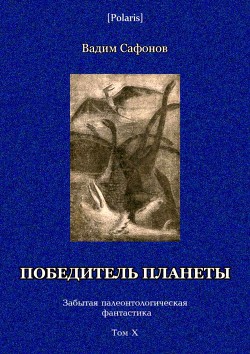 Победитель планеты (двенадцать разрезов времени) Забытая палеонтологическая фантастика Том X - Сафонов Вадим