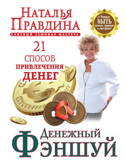 Денежный фэншуй. 21 способ привлечения денег. Элитный семинар Мастера - Правдина Наталия