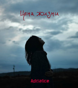 Читать книгу Цена жизни (СИ), автор "Adrialice" Цена жизни (СИ) - "Adrialice"