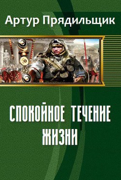 Читать книгу Спокойное течение жизни (СИ), автор Прядильщик Артур Иванович Спокойное течение жизни (СИ) - Прядильщик Артур Иванович