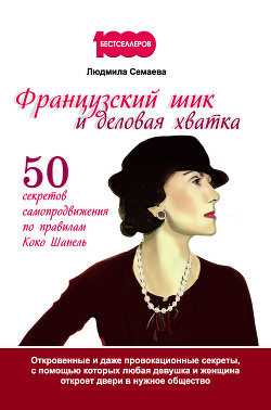 Французский шик и деловая хватка. 50 секретов самопродвижения по правилам Коко Шанель - Семаева Людмила