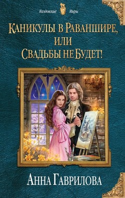 Каникулы в Раваншире, или Свадьбы не будет! (СИ) - Гаврилова Анна Сергеевна