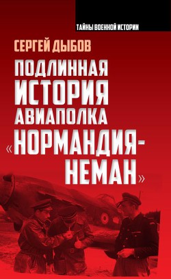 Подлинная история авиаполка «Нормандия – Неман» - Дыбов Сергей