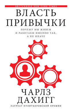Власть привычки. Почему мы живем и работаем именно так, а не иначе - Дахигг Чарлз