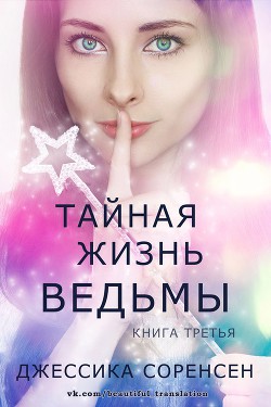 Тайная жизнь ведьмы. Книга 3 (ЛП) - Соренсен Джессика