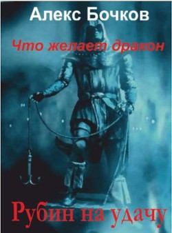 Что желает дракон. Рубин на удачу (СИ) - Бочков Александр Петрович "Алекс"