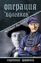 Операция «Булгаков» - Ишков Михаил Никитич