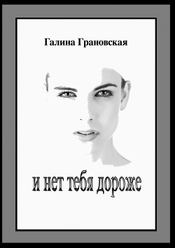 Читать книгу И нет тебя дороже (СИ), автор Грановская Галина И нет тебя дороже (СИ) - Грановская Галина