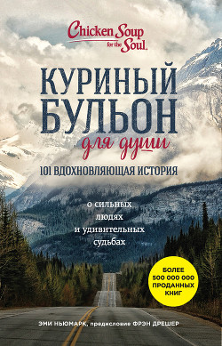 Читать книгу Куриный бульон для души. 101 вдохновляющая история о сильных людях и удивительных судьбах, автор Ньюмарк Эми Куриный бульон для души. 101 вдохновляющая история о сильных людях и удивительных судьбах - Ньюмарк Эми