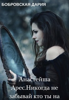 Анастейша Арес. Никогда не забывай кто ты на самом деле (СИ) - Бобровская Дарья