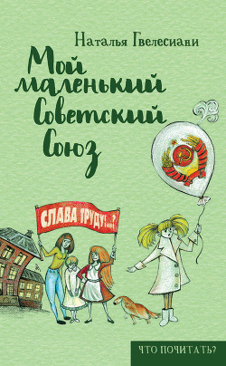 Мой маленький Советский Союз - Гвелесиани (Годарова) Наталья