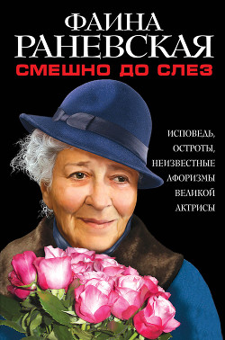 Смешно до слез. Исповедь и неизвестные афоризмы великой актрисы - Раневская Фаина