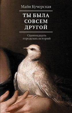 Ты была совсем другой: одиннадцать городских историй - Кучерская Майя Александровна