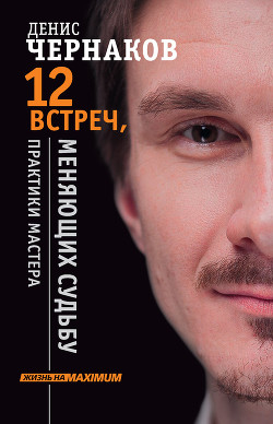 12 встреч, меняющих судьбу. Практики Мастера - Чернаков Денис
