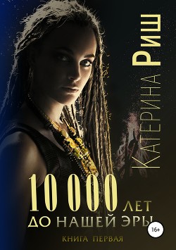 10000 лет до нашей эры. Книга 1 - Риш Катерина