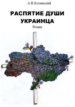 Распятие души украинца. Книга первая. Дети войны. - Козинский Анатолий Владимирович