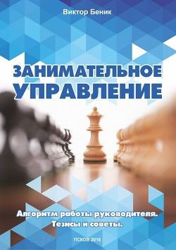 Занимательное управление. Алгоритм работы руководителя. Тезисы и советы - Беник Виктор Владимирович