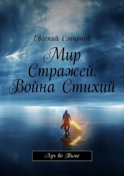 Мир Стражей. Война Стихий. Луч во Тьме (СИ) - Смирнов Евгений Александрович