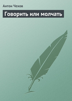 Говорить или молчать - Чехов Антон Павлович