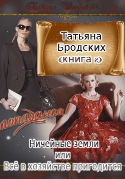 Ничейные земли, или Всё в хозяйстве пригодится (СИ) - Бродских Татьяна