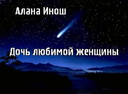 Дочь любимой женщины (СИ) - Инош Алана