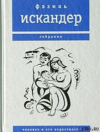 Человек и его окрестности - Искандер Фазиль Абдулович