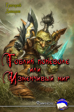 Гобин поневоле или Изменчивый Мир (СИ) - Давыдов Григорий Андреевич