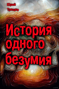 история одного безумия (СИ) - Трещев Юрий