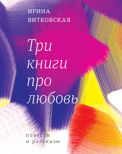 Читать книгу Три книги про любовь. Повести и рассказы., автор Три книги про любовь. Повести и рассказы. -