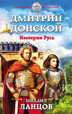 Дмитрий Донской. Империя Русь - Ланцов Михаил Алексеевич