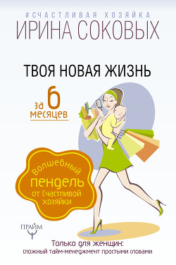 Твоя новая жизнь за 6 месяцев. Волшебный пендель от Счастливой хозяйки - Соковых Ирина