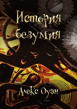 История безумия (СИ) - Оуэн Алекс